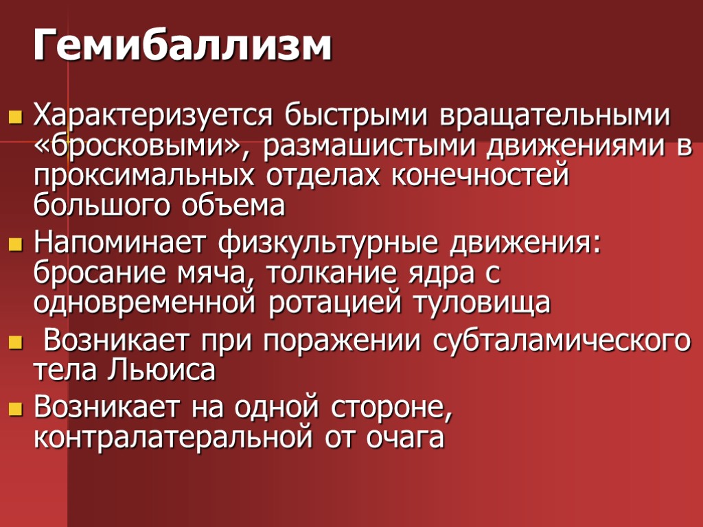 Гемибаллизм Характеризуется быстрыми вращательными «бросковыми», размашистыми движениями в проксимальных отделах конечностей большого объема Напоминает